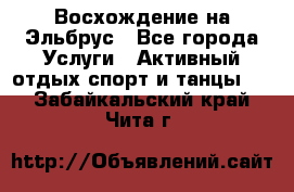 Восхождение на Эльбрус - Все города Услуги » Активный отдых,спорт и танцы   . Забайкальский край,Чита г.